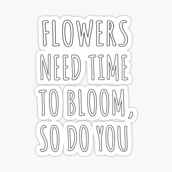 "Flowers need time to bloom so do you inspirational flowers quote