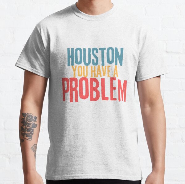 Houston You Have A Problem T-shirt, Houston We Are A Problem Funny