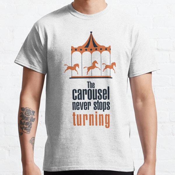 The carousel never stops turning Classic T-Shirt