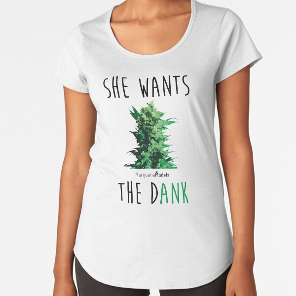 SHE WANTS THE Dank Premium Scoop T-Shirt