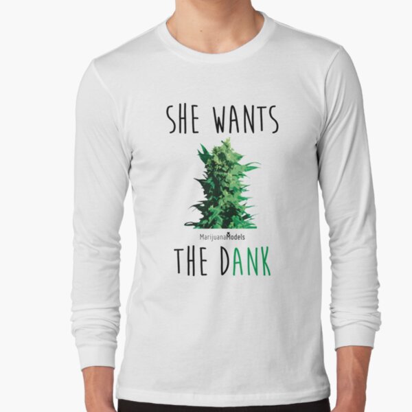 SHE WANTS THE Dank Long Sleeve T-Shirt