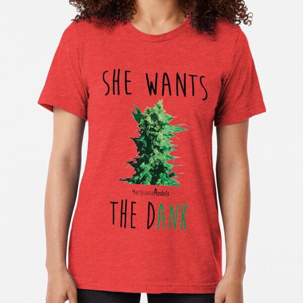 SHE WANTS THE Dank Tri-blend T-Shirt