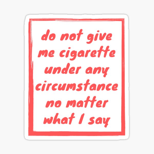 do-not-give-me-a-cigarette-under-any-circumstances-sticker-for-sale