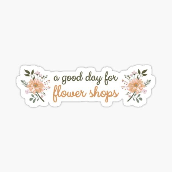 "A GOOD DAY FOR FLOWER SHOPS" Sticker for Sale by SwitchCase Redbubble