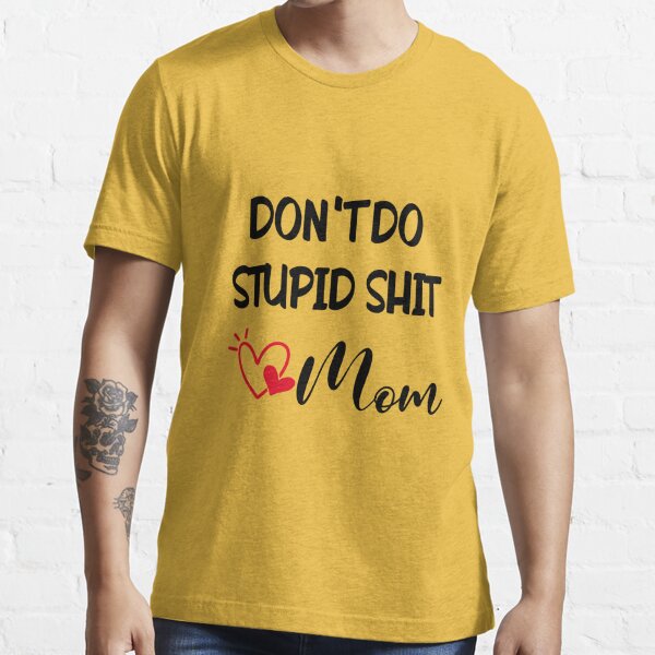 Don't do stupid sh*t. Love Mom Essential T-Shirt for Sale by