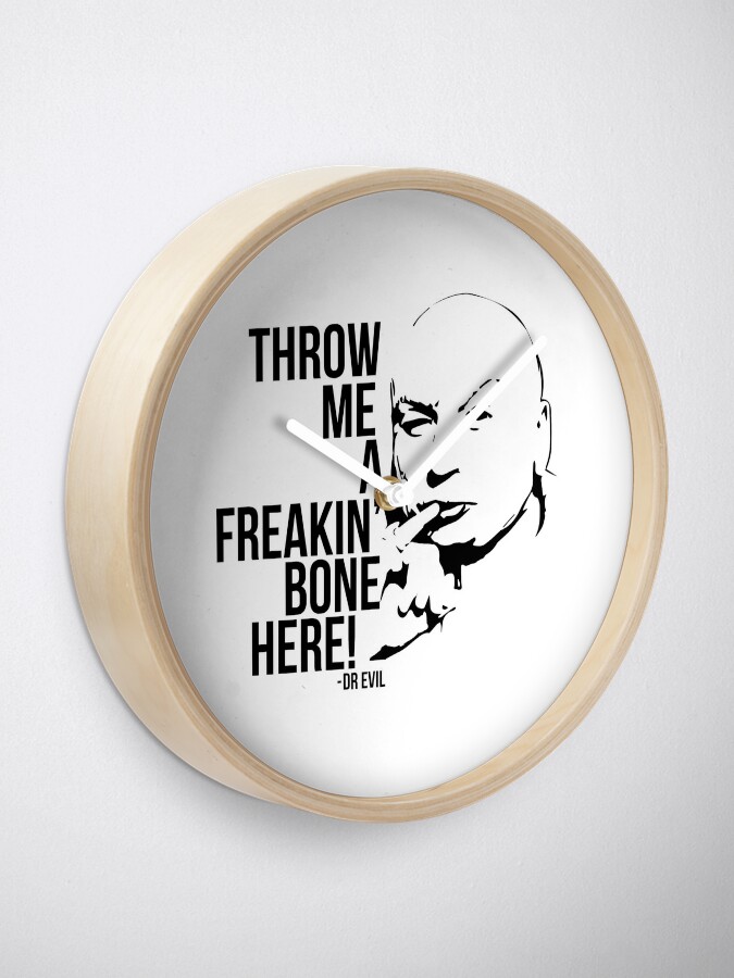 "Dr Evil Throw Me A Freakin Bone Here" Clock for Sale by martianart