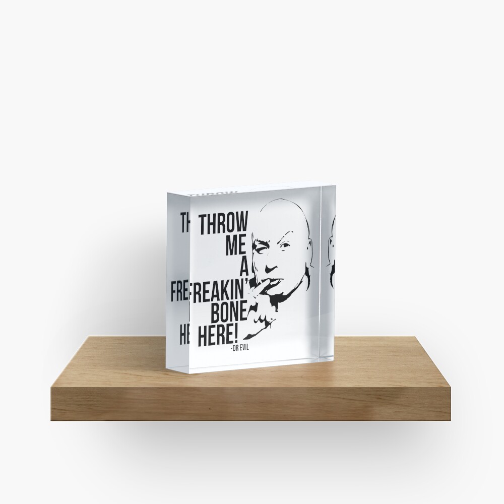 "Dr Evil Throw Me A Freakin Bone Here" Acrylic Block for Sale by