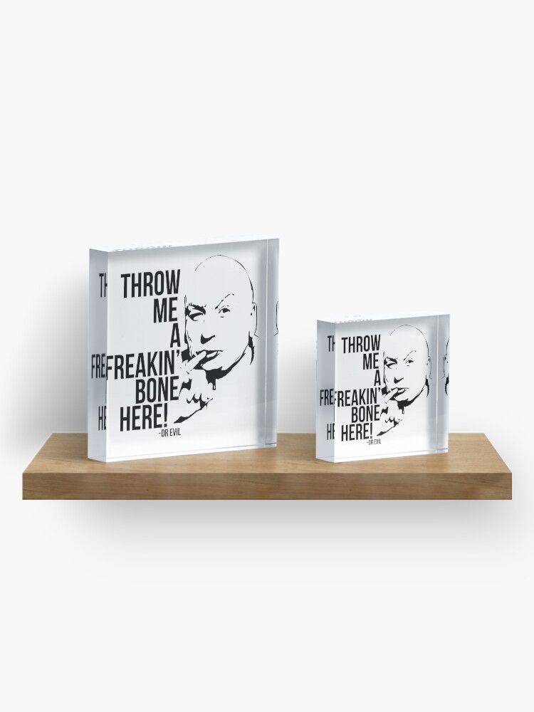 "Dr Evil Throw Me A Freakin Bone Here" Acrylic Block for Sale by