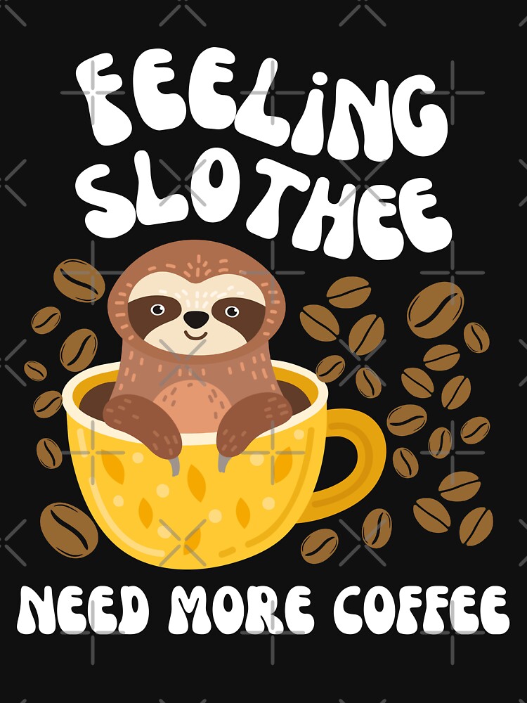 Feeling Slothee Need More Coffee Cute Funny Sloth Good Morning T Shirt For Sale By