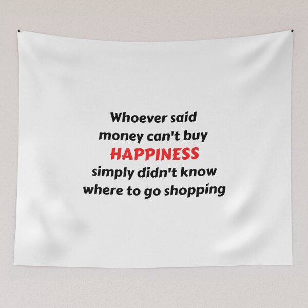 Item preview, Whoever said that money can't buy happiness, simply didn't know where to go shopping. designed and sold by Meeseeeks.