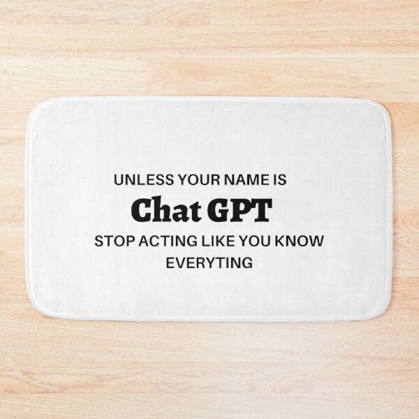 Item preview, Unless Your Name is Chat GPT Stop Acting Like You Know Everything designed and sold by ChatGPT.