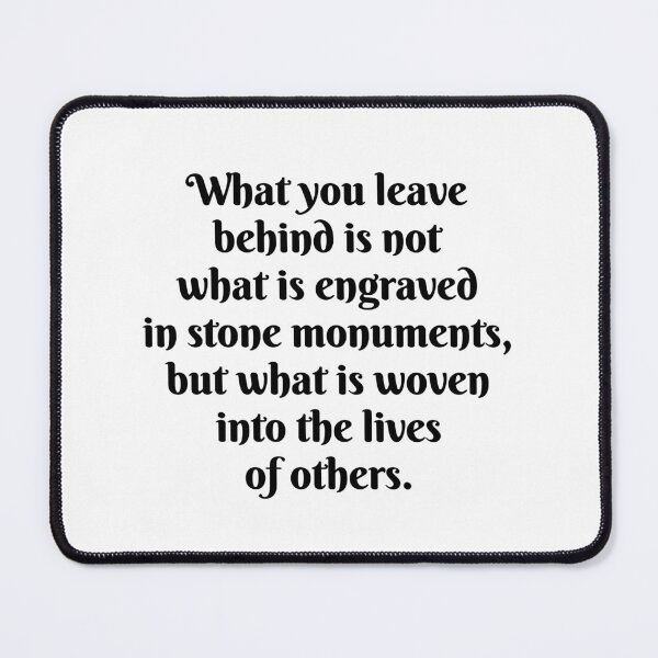 Item preview, Words of inspiration - What you leave behind is not what is engraved in stone monuments, but what is woven into the lives of others designed and sold by Inspirationmotivation.