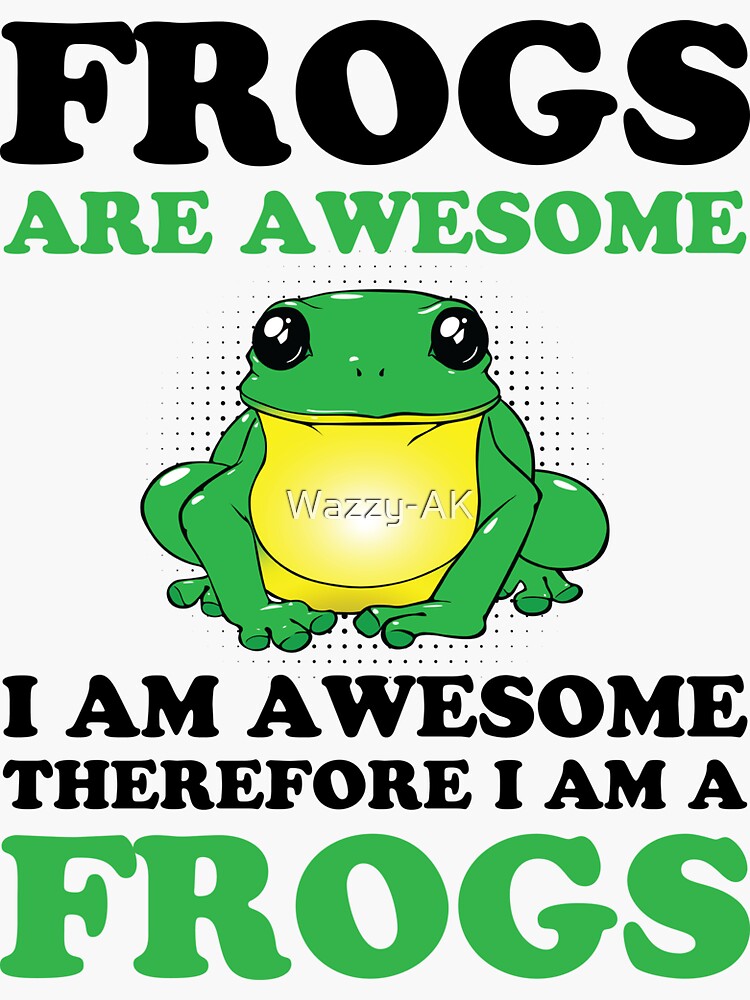 "Frogs Are Awesome I am Awesome Therefore I Am A Frog Funny Saying Frog