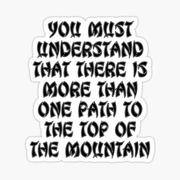 "You Must Understand That There Is More Than One Path To The Top Of The ...