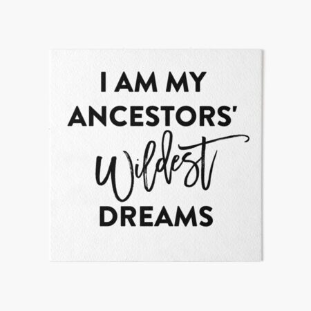 I Am My Ancestors Wildest Dreams T Shirt Art Board Print By Blissbyprints Redbubble