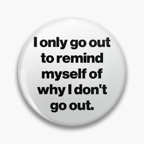 Item preview, I only go out to remind myself of why I don't go out. designed and sold by SarahJisri.