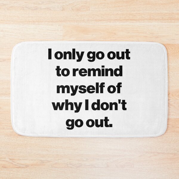 Item preview, I only go out to remind myself of why I don't go out. designed and sold by SarahJisri.