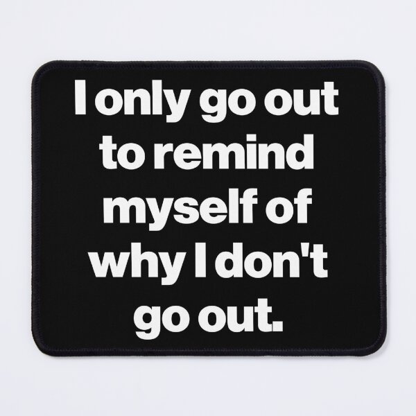 Item preview, I only go out to remind myself of why I don't go out. V2 designed and sold by SarahJisri.