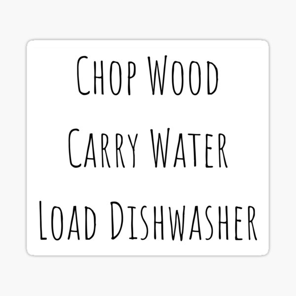 "Chop Wood Carry Water Load Dishwasher" Sticker for Sale by ChopWood Redbubble