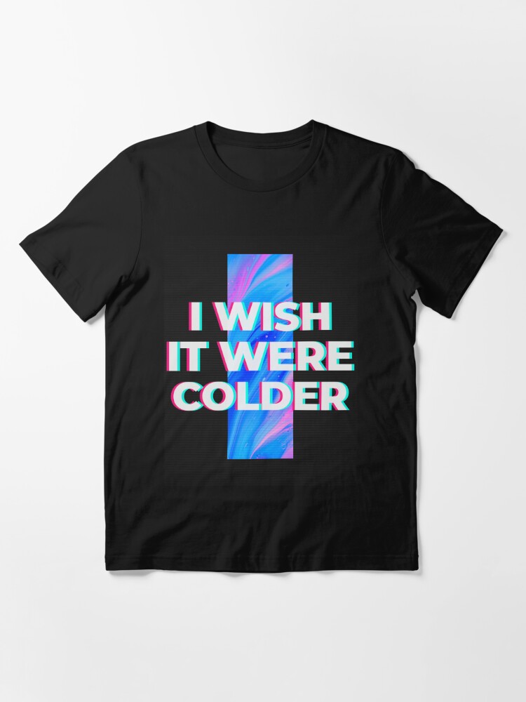 I Wish It Were Colder T Shirt - Hnatee