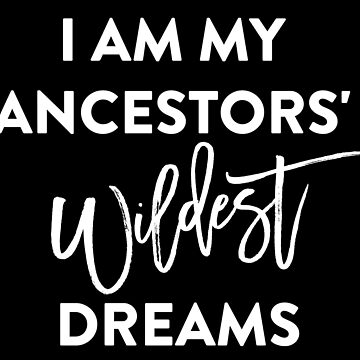 Artwork thumbnail, I AM MY ANCESTORS WILDEST DREAMS T-Shirt by BLISSbyPRINTS