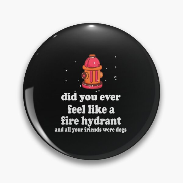 Item preview, did you ever feel like a fire hydrant and all your friends were dogs designed and sold by SheIsAQueen.