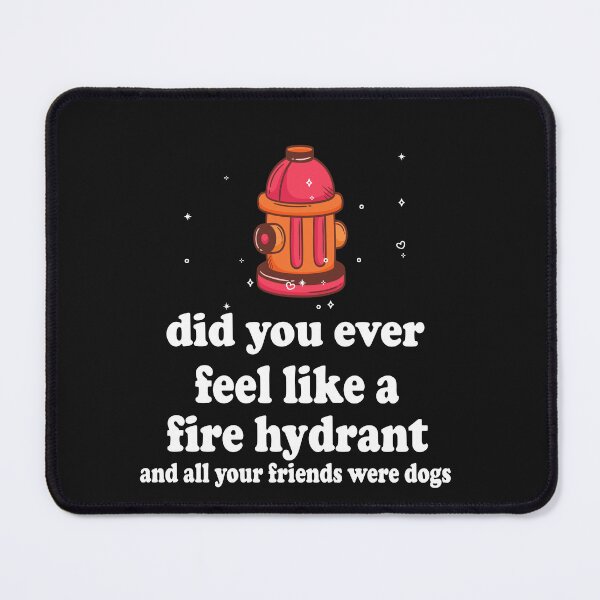 Item preview, did you ever feel like a fire hydrant and all your friends were dogs designed and sold by SheIsAQueen.