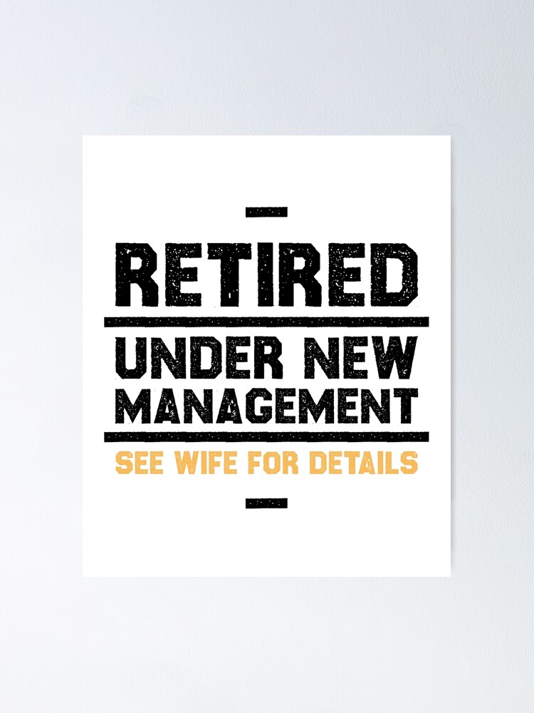 "Retired under new management see wife for details" Poster for Sale by ...