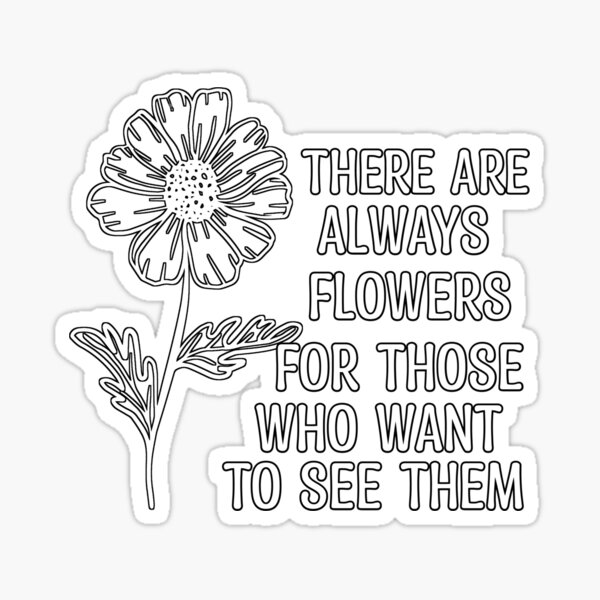 "There are always flowers for those who want to see them cute flowers quote " Sticker for Sale