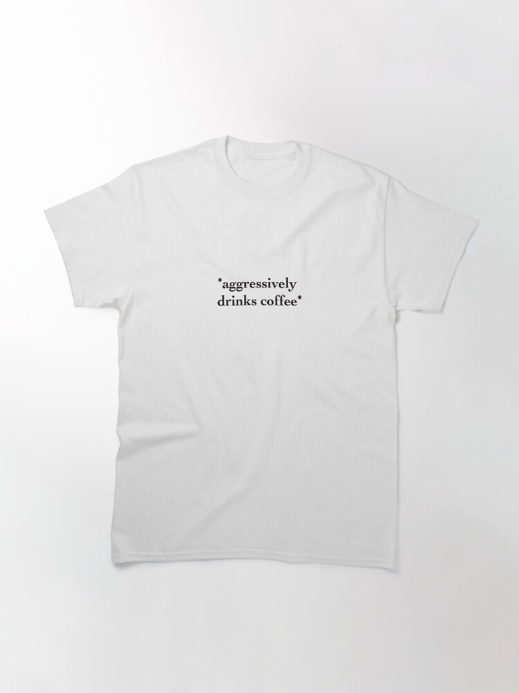 Thumbnail 3 von 7, Classic T-Shirt, *trinkt aggressiv Kaffee* designt und verkauft von maddiepeacock.