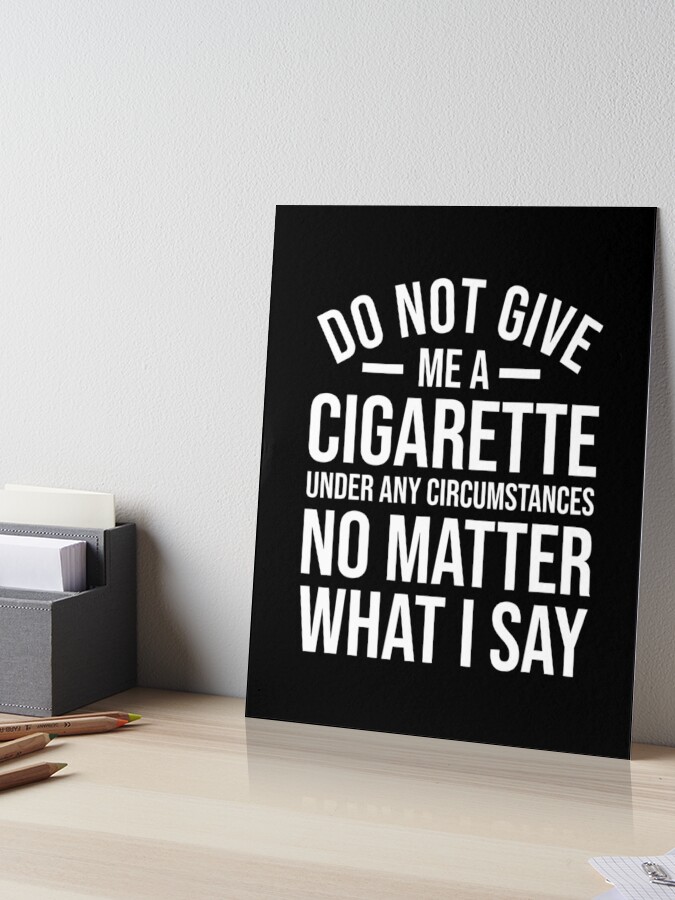 i hate the smell of cigarettes Do Not Give Me A Cigarette Funny Quit Smoking Ex Smoker