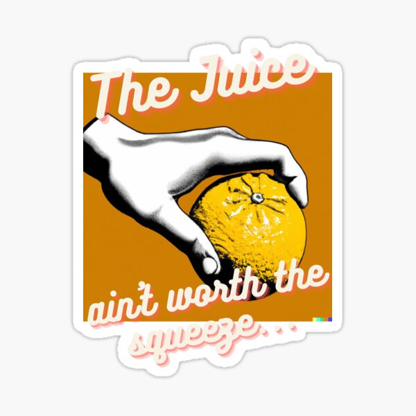 "The Juice Ain't Worth The Squeeze" Sticker for Sale by HappyRoz75