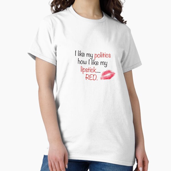 I Like My Politics like My Lipstick - Red Classic T-Shirt