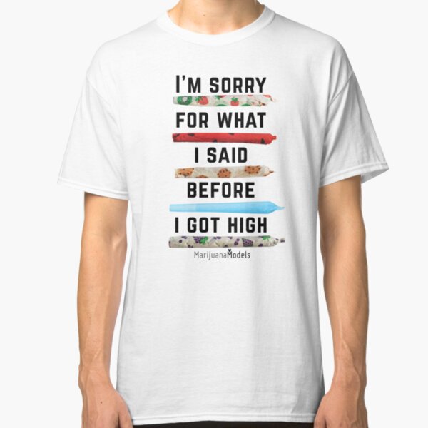 I'm Sorry For What I Said Before I Got High Classic T-Shirt