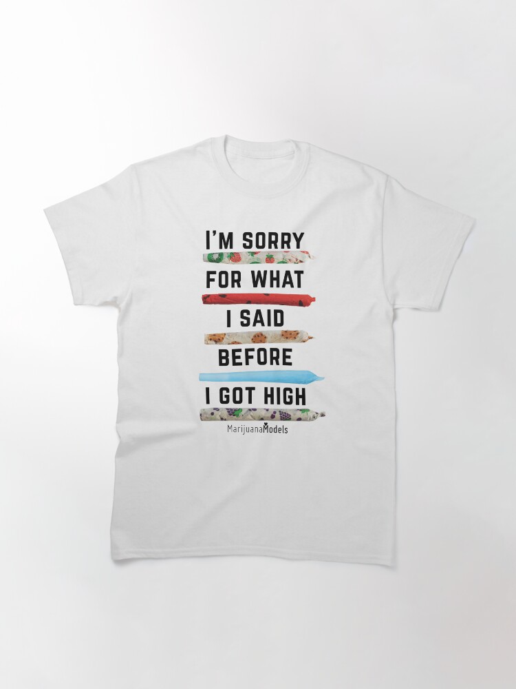 Alternate view of I'm Sorry For What I Said Before I Got High Classic T-Shirt