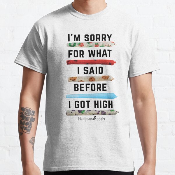I'm Sorry For What I Said Before I Got High Classic T-Shirt