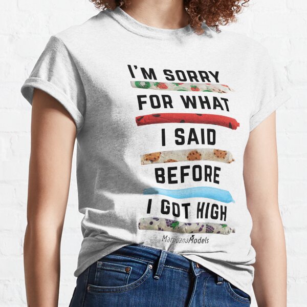 I'm Sorry For What I Said Before I Got High Classic T-Shirt