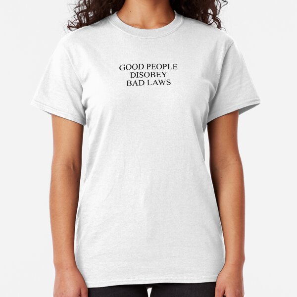 Good People Disobey Bad Laws Classic T-Shirt