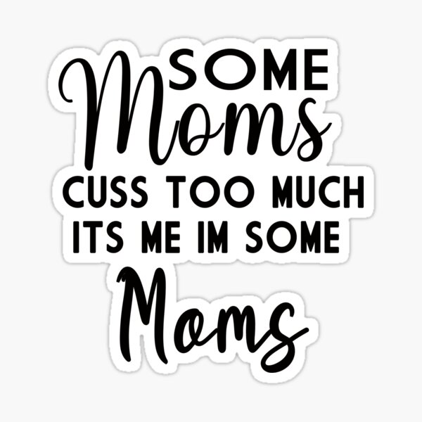Some Moms Cuss Too Much Its Me Im Some Moms Sticker For Sale By Shydi Shydi Redbubble 