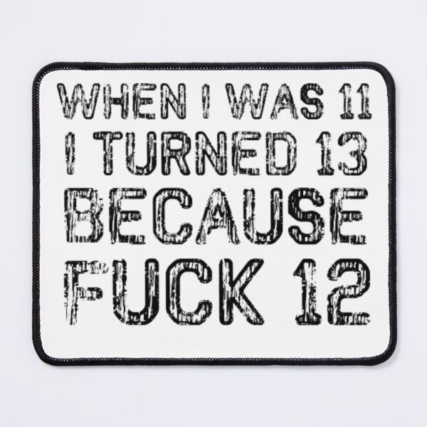 Item preview, When I Was 11 I Turned 13 Because Fuck 12 designed and sold by AYACHI90.