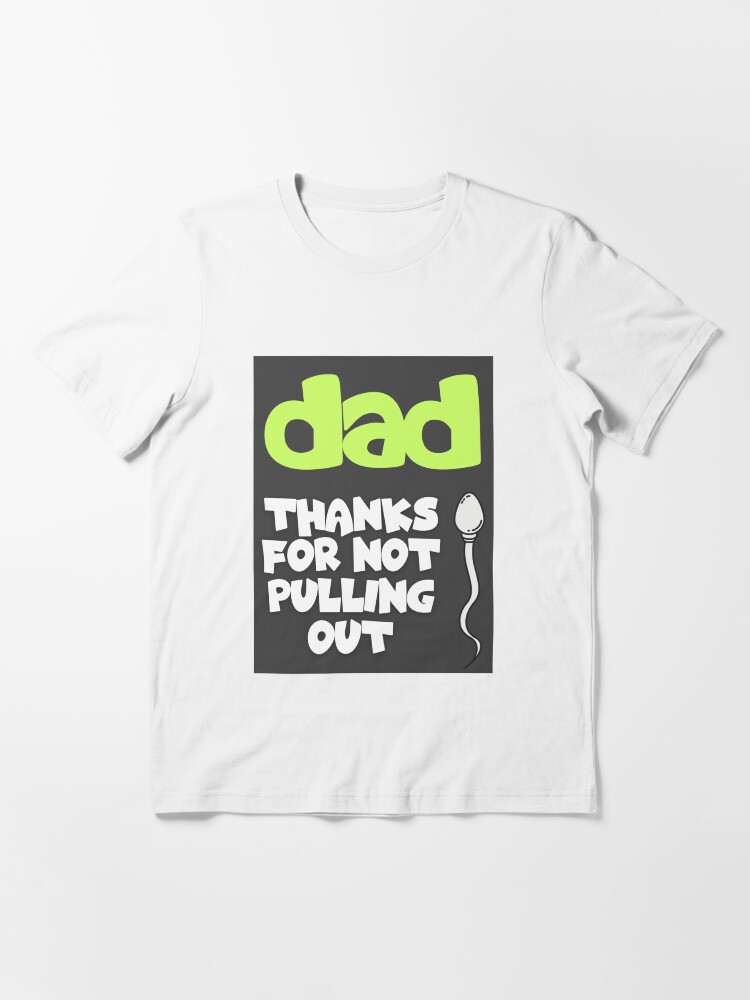 Dad Jokes Thanks Dad for Not Pulling Put Sarcastic Funny Dad Sayings Essential T Shirt