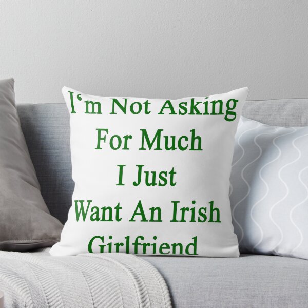 Item preview, I'm Not Asking For Much I Just Want An Irish Girlfriend  designed and sold by supernova23.