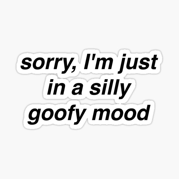 "sorry, I'm just in a silly goofy mood" Sticker for Sale by