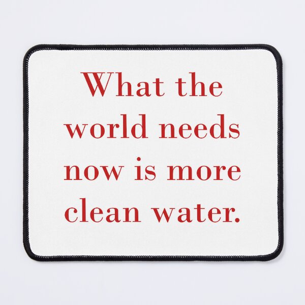 Item preview, What The World Needs Now Is More Clean Water designed and sold by CrankyOldDude.