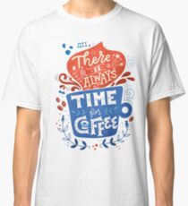 There is always time for coffee Classic T-Shirt