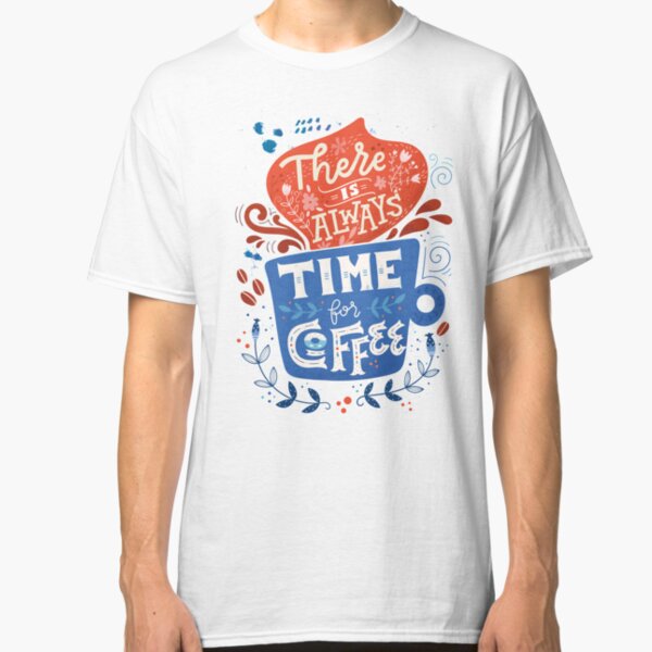 There is always time for coffee Classic T-Shirt