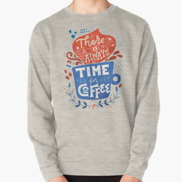 There is always time for coffee Pullover Sweatshirt