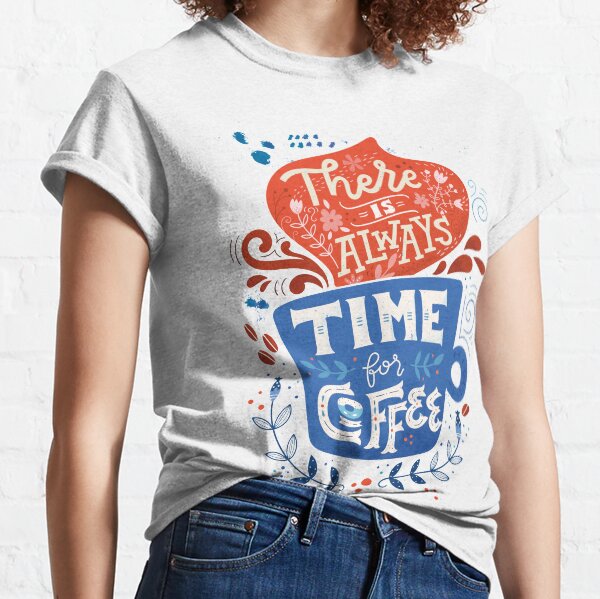 There is always time for coffee Classic T-Shirt