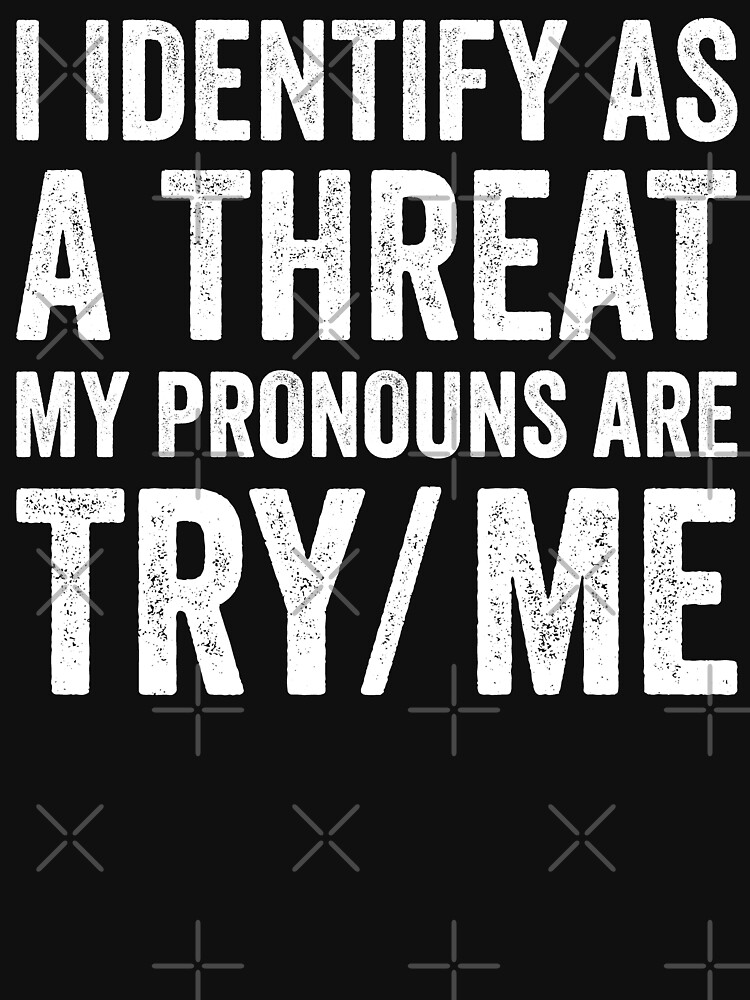 I Identify As A Threat My Pronouns Are Try Me T Shirt For Sale By Davidrz Redbubble I 