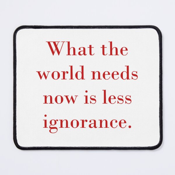 Item preview, What The World Needs Now Is Less Ignorance designed and sold by CrankyOldDude.